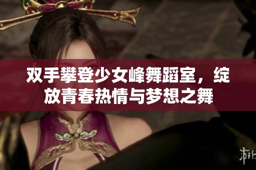 双手攀登少女峰舞蹈室，绽放青春热情与梦想之舞
