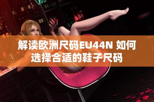 解读欧洲尺码EU44N 如何选择合适的鞋子尺码