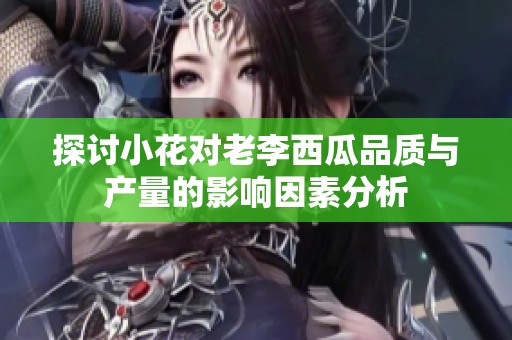 探讨小花对老李西瓜品质与产量的影响因素分析