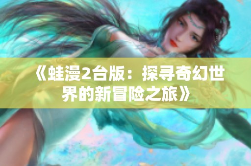 《蛙漫2台版：探寻奇幻世界的新冒险之旅》