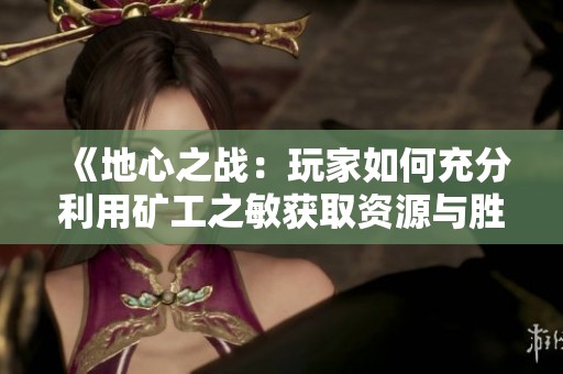 《地心之战：玩家如何充分利用矿工之敏获取资源与胜利》