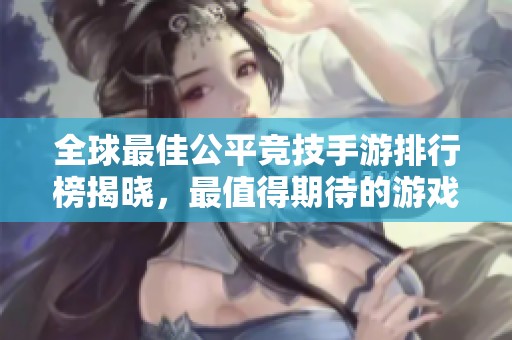 全球最佳公平竞技手游排行榜揭晓，最值得期待的游戏推荐