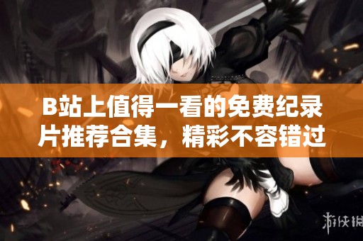 B站上值得一看的免费纪录片推荐合集，精彩不容错过