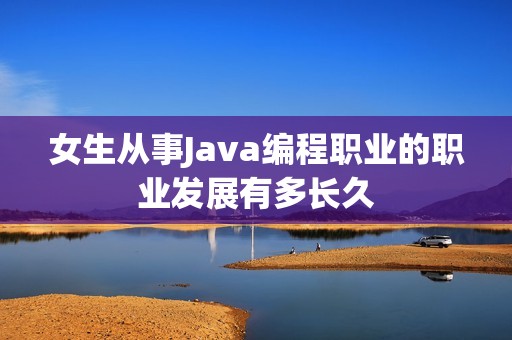 女生从事Java编程职业的职业发展有多长久