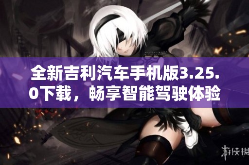 全新吉利汽车手机版3.25.0下载，畅享智能驾驶体验
