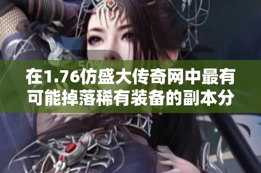 在1.76仿盛大传奇网中最有可能掉落稀有装备的副本分析