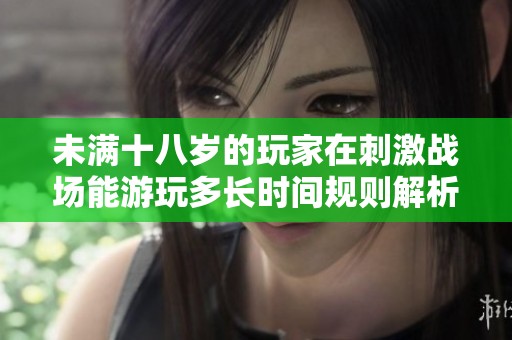 未满十八岁的玩家在刺激战场能游玩多长时间规则解析