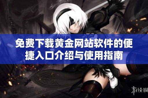 免费下载黄金网站软件的便捷入口介绍与使用指南
