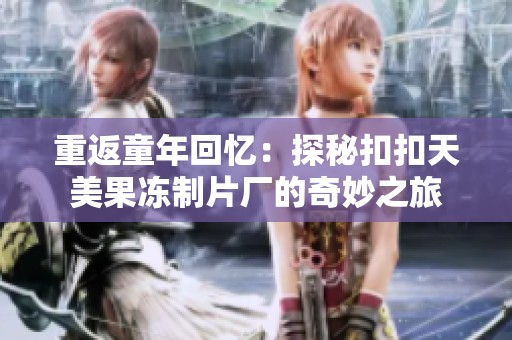 重返童年回忆：探秘扣扣天美果冻制片厂的奇妙之旅