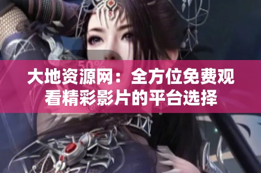 大地资源网：全方位免费观看精彩影片的平台选择