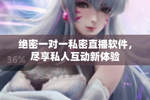 绝密一对一私密直播软件，尽享私人互动新体验