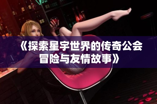 《探索星宇世界的传奇公会冒险与友情故事》