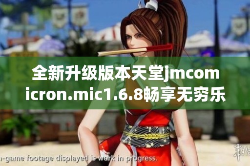 全新升级版本天堂jmcomicron.mic1.6.8畅享无穷乐趣
