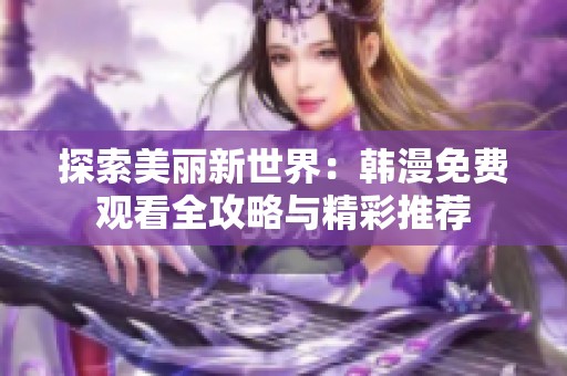 探索美丽新世界：韩漫免费观看全攻略与精彩推荐