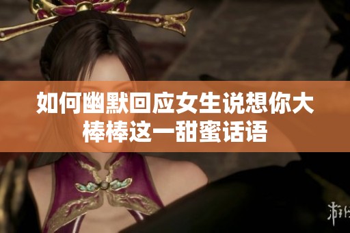 如何幽默回应女生说想你大棒棒这一甜蜜话语