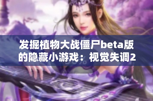 发掘植物大战僵尸beta版的隐藏小游戏：视觉失调2和欢乐吃席体验！