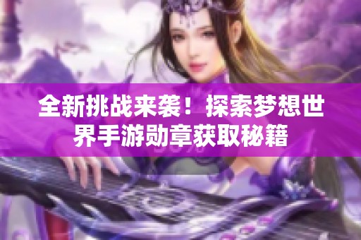 全新挑战来袭！探索梦想世界手游勋章获取秘籍