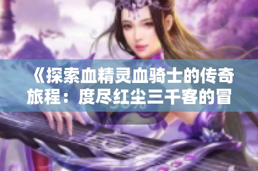 《探索血精灵血骑士的传奇旅程：度尽红尘三千客的冒险记录》第14集