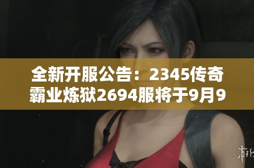 全新开服公告：2345传奇霸业炼狱2694服将于9月9日正式开启！