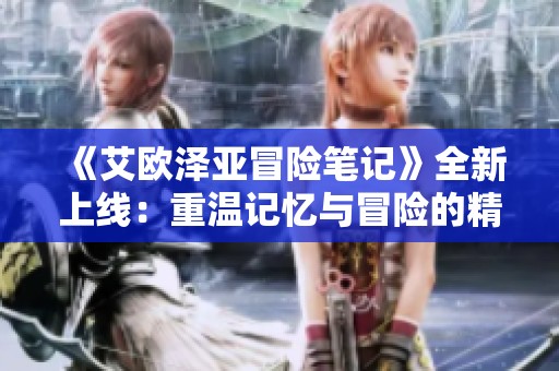 《艾欧泽亚冒险笔记》全新上线：重温记忆与冒险的精彩旅程