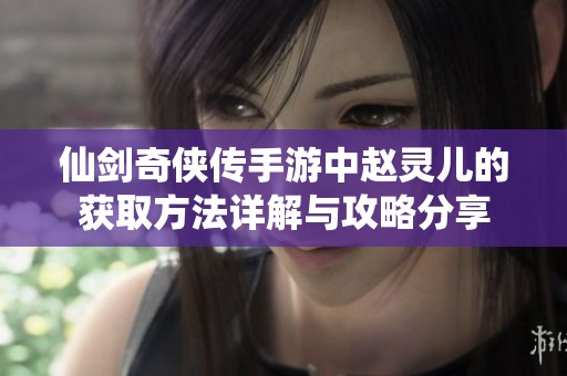仙剑奇侠传手游中赵灵儿的获取方法详解与攻略分享