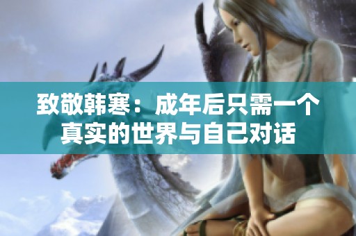 致敬韩寒：成年后只需一个真实的世界与自己对话