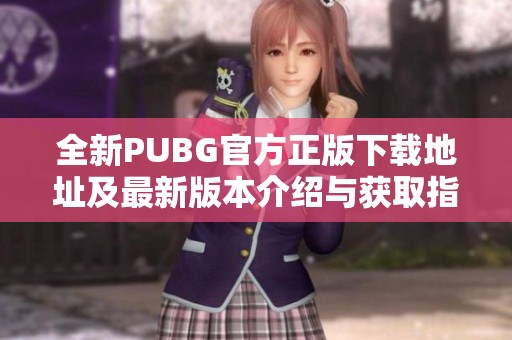 全新PUBG官方正版下载地址及最新版本介绍与获取指南