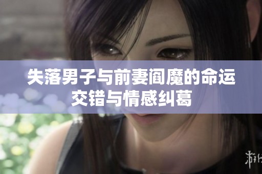 失落男子与前妻阎魔的命运交错与情感纠葛