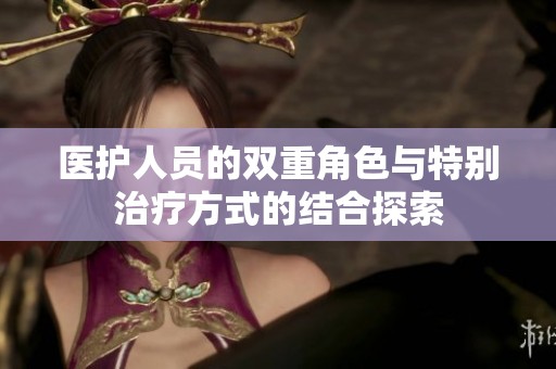 医护人员的双重角色与特别治疗方式的结合探索