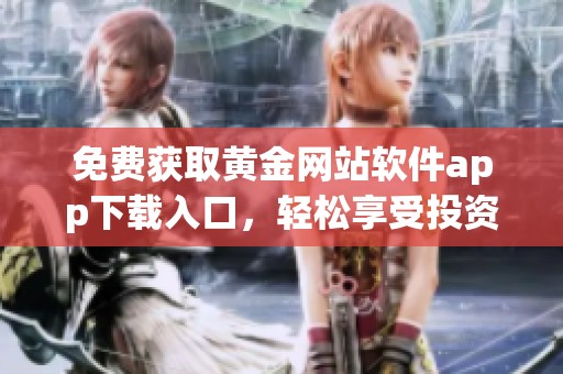 免费获取黄金网站软件app下载入口，轻松享受投资服务