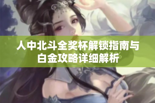 人中北斗全奖杯解锁指南与白金攻略详细解析