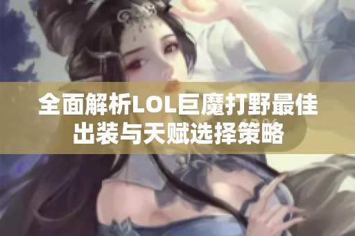 全面解析LOL巨魔打野最佳出装与天赋选择策略