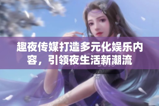 趣夜传媒打造多元化娱乐内容，引领夜生活新潮流