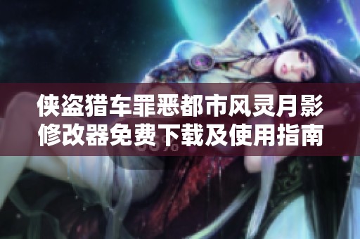 侠盗猎车罪恶都市风灵月影修改器免费下载及使用指南