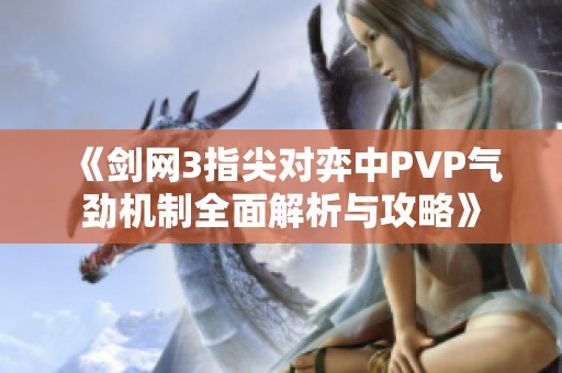 《剑网3指尖对弈中PVP气劲机制全面解析与攻略》
