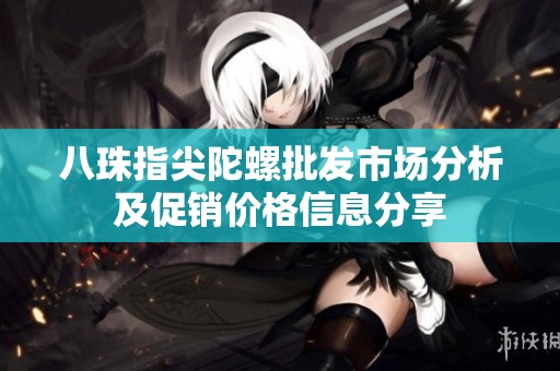 八珠指尖陀螺批发市场分析及促销价格信息分享