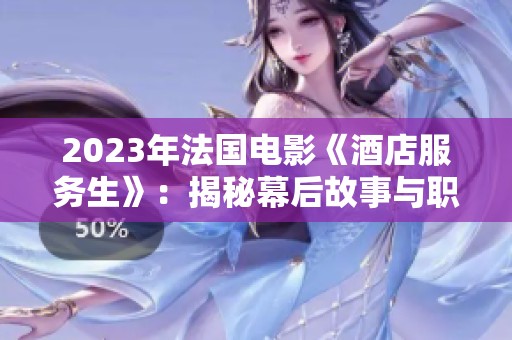 2023年法国电影《酒店服务生》：揭秘幕后故事与职场挑战