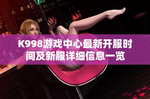 K998游戏中心最新开服时间及新服详细信息一览