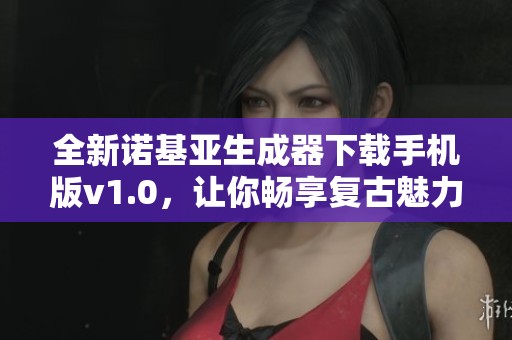 全新诺基亚生成器下载手机版v1.0，让你畅享复古魅力