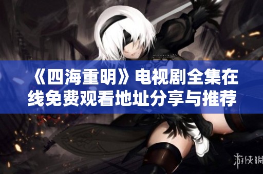 《四海重明》电视剧全集在线免费观看地址分享与推荐