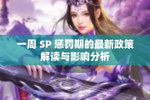 一周 SP 惩罚期的最新政策解读与影响分析