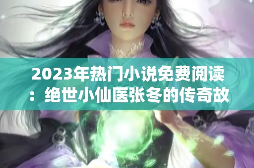 2023年热门小说免费阅读：绝世小仙医张冬的传奇故事