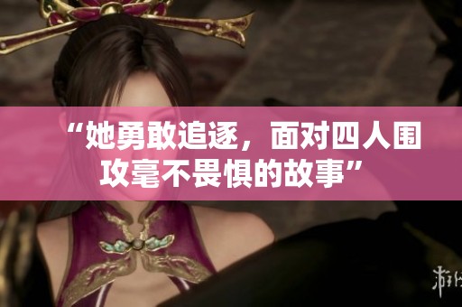“她勇敢追逐，面对四人围攻毫不畏惧的故事”