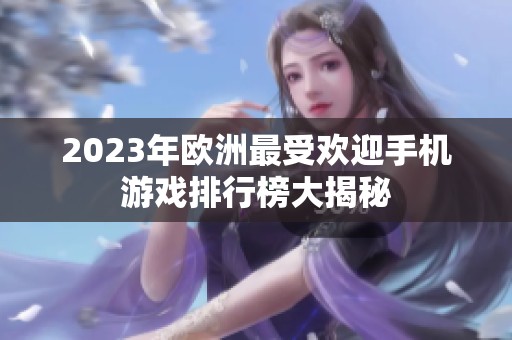2023年欧洲最受欢迎手机游戏排行榜大揭秘