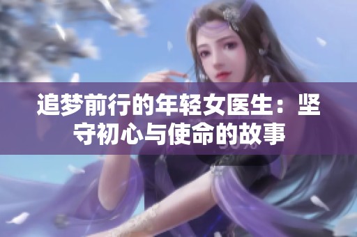 追梦前行的年轻女医生：坚守初心与使命的故事