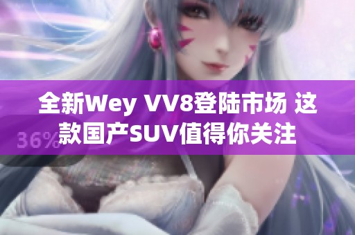 全新Wey VV8登陆市场 这款国产SUV值得你关注