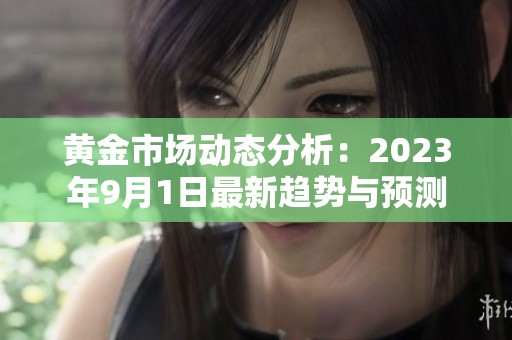 黄金市场动态分析：2023年9月1日最新趋势与预测