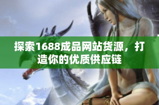 探索1688成品网站货源，打造你的优质供应链