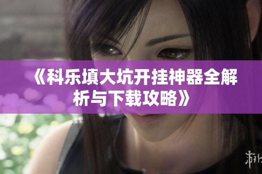 《科乐填大坑开挂神器全解析与下载攻略》