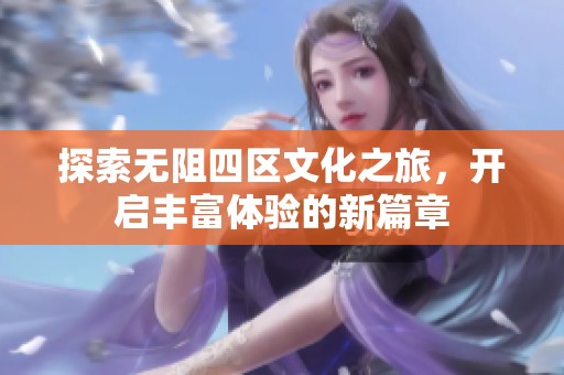 探索无阻四区文化之旅，开启丰富体验的新篇章